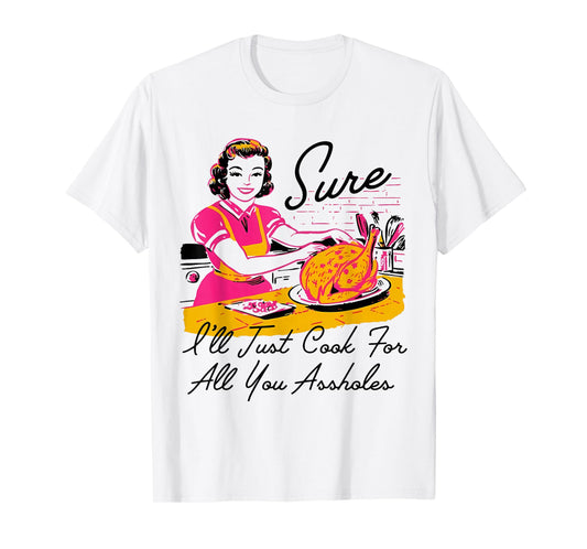 Dantess Fashion VNW88 Sure I'll Just Cook For All You Asshole Lady Thanksgiving T-Shirt