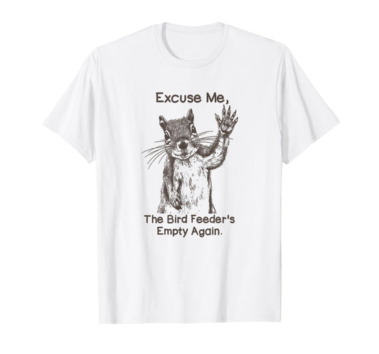 Excuse Me The Bird Feeder Is Empty Again Funny Squirrel T-Shirt