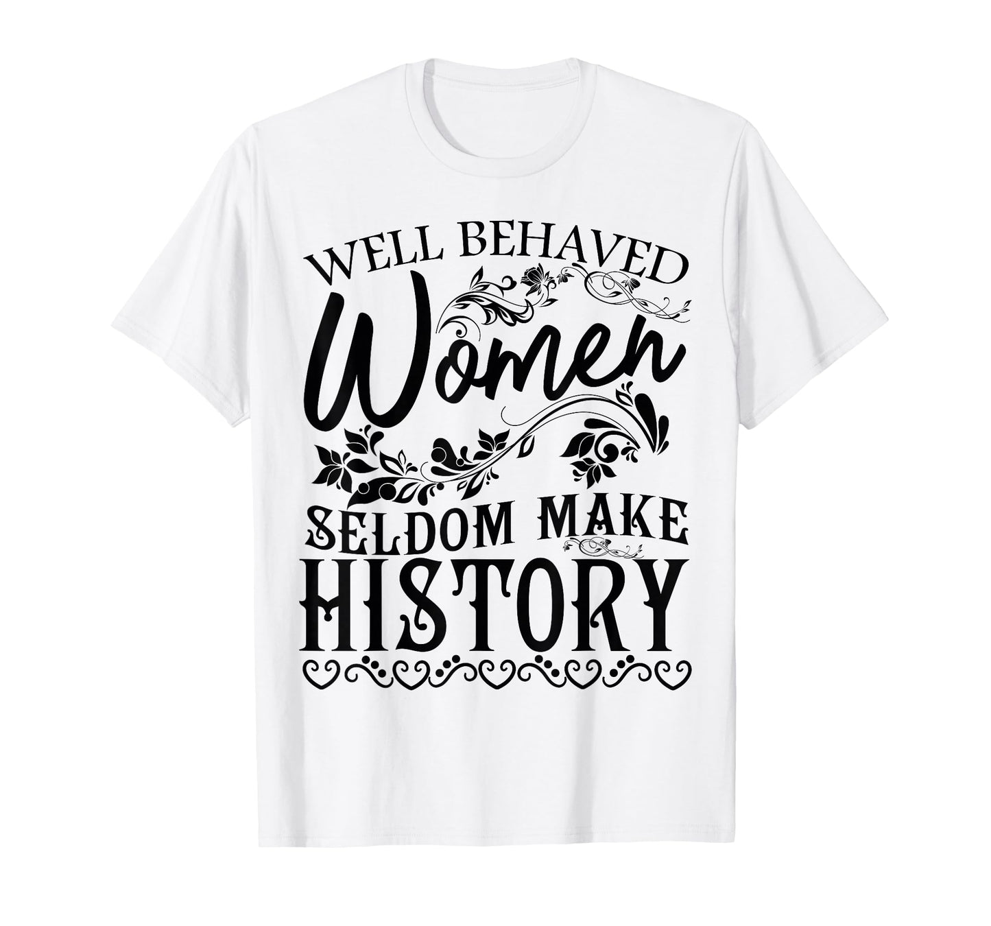 Women - Well Behaved Women Seldom Make History - Feminism T-Shirt