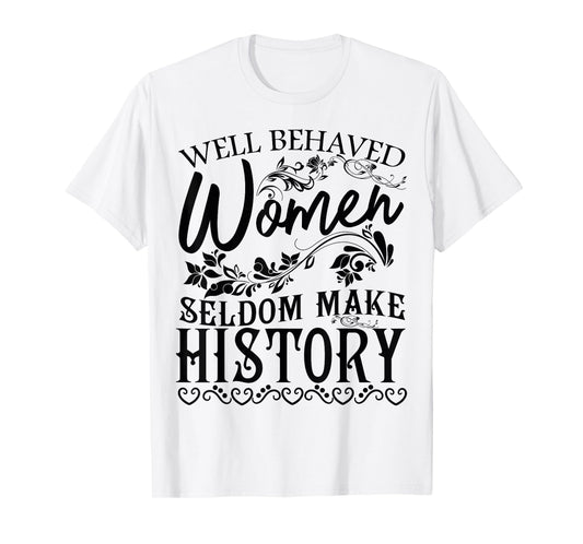 Women - Well Behaved Women Seldom Make History - Feminism T-Shirt