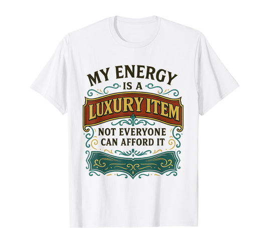 My Energy is A Luxury Item Not Everyone Can Afford It T-Shirt