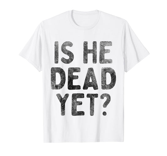 Is He Vintage Dead Yet Funny Saying Dark Humor Gifts T-Shirt