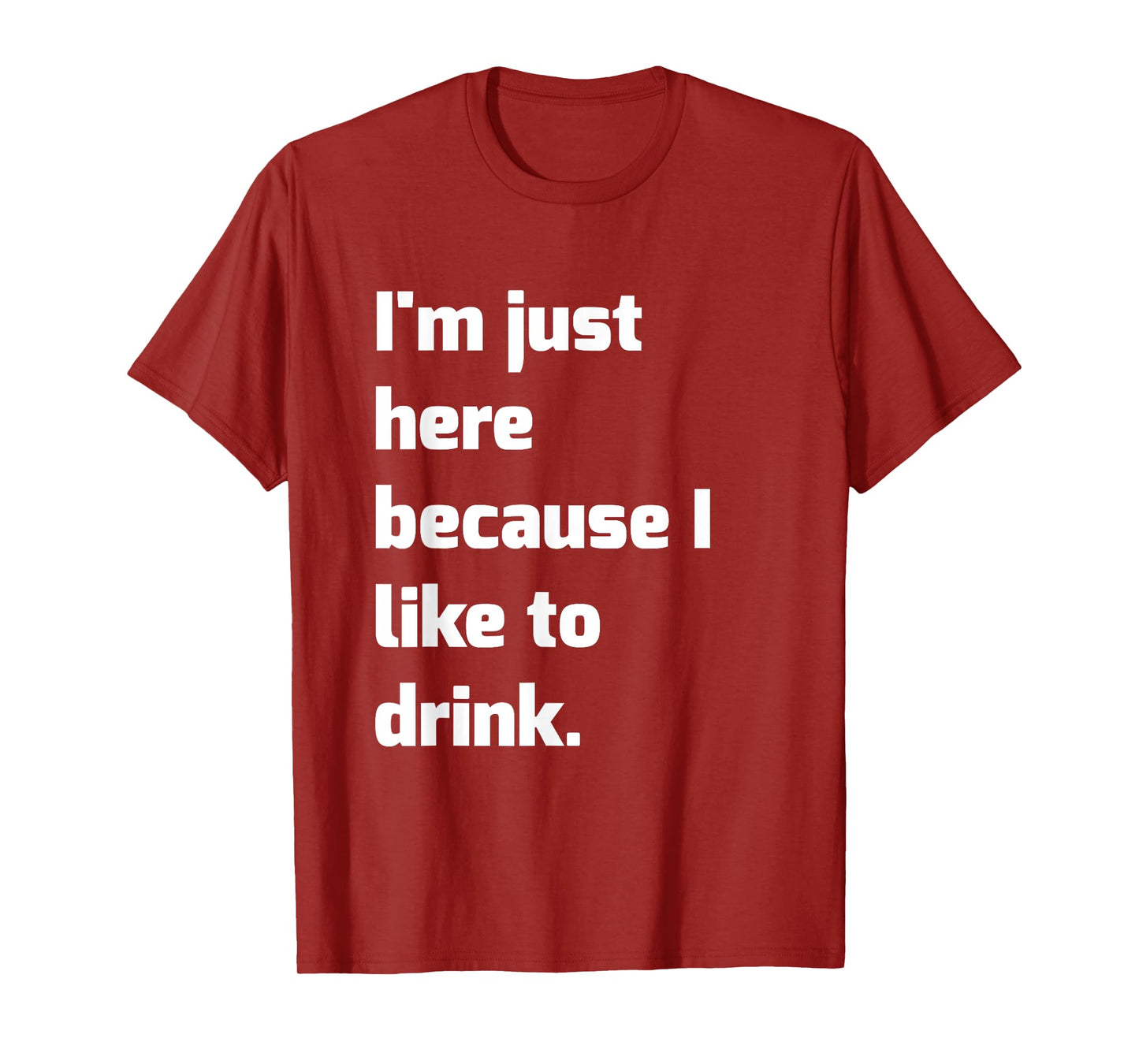 I'm Just Here Because I like to Drink Funny Workout Shirt T-Shirt