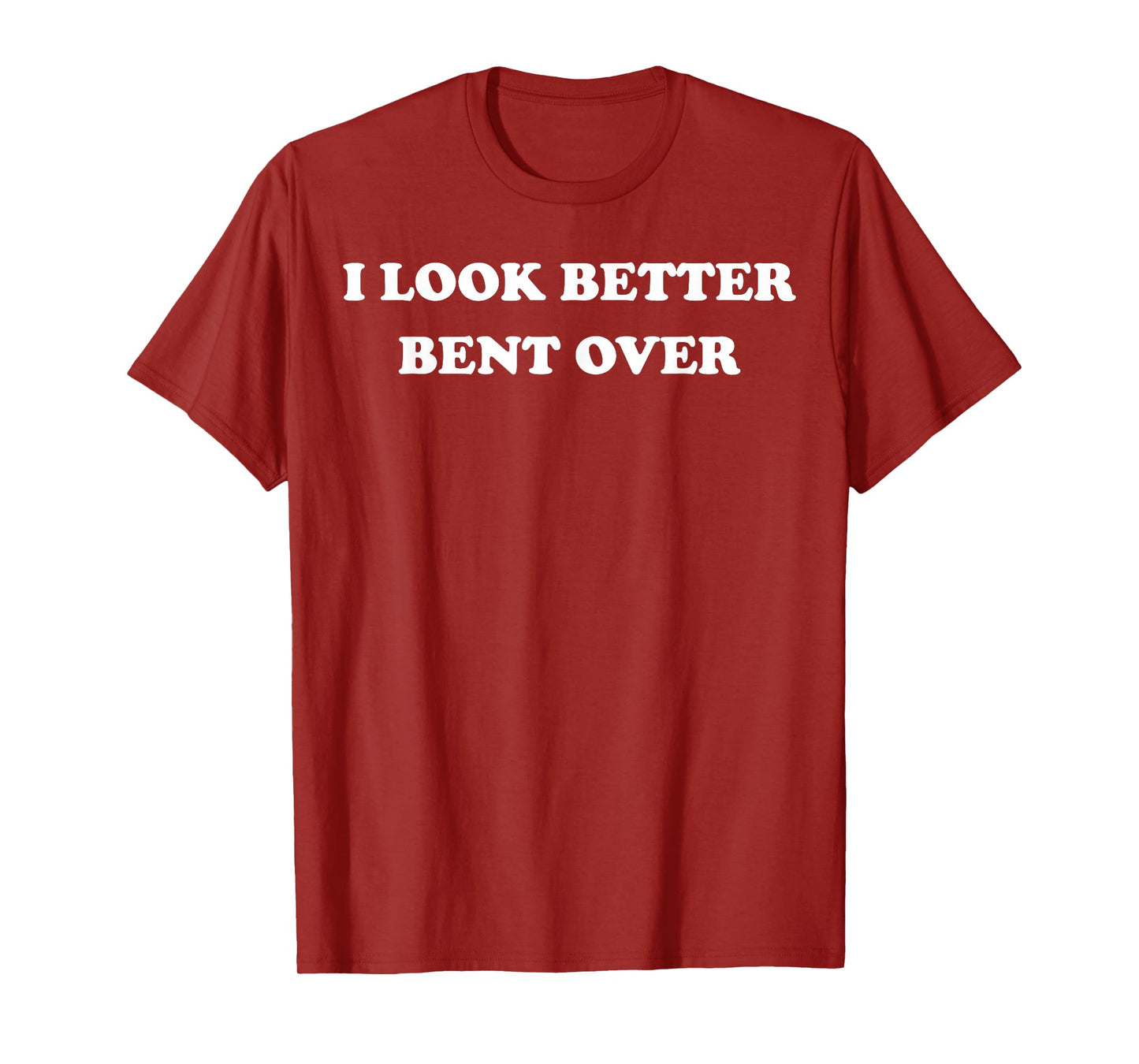 I Look Better Bent Over Funny Sarcastic Gym T-Shirt