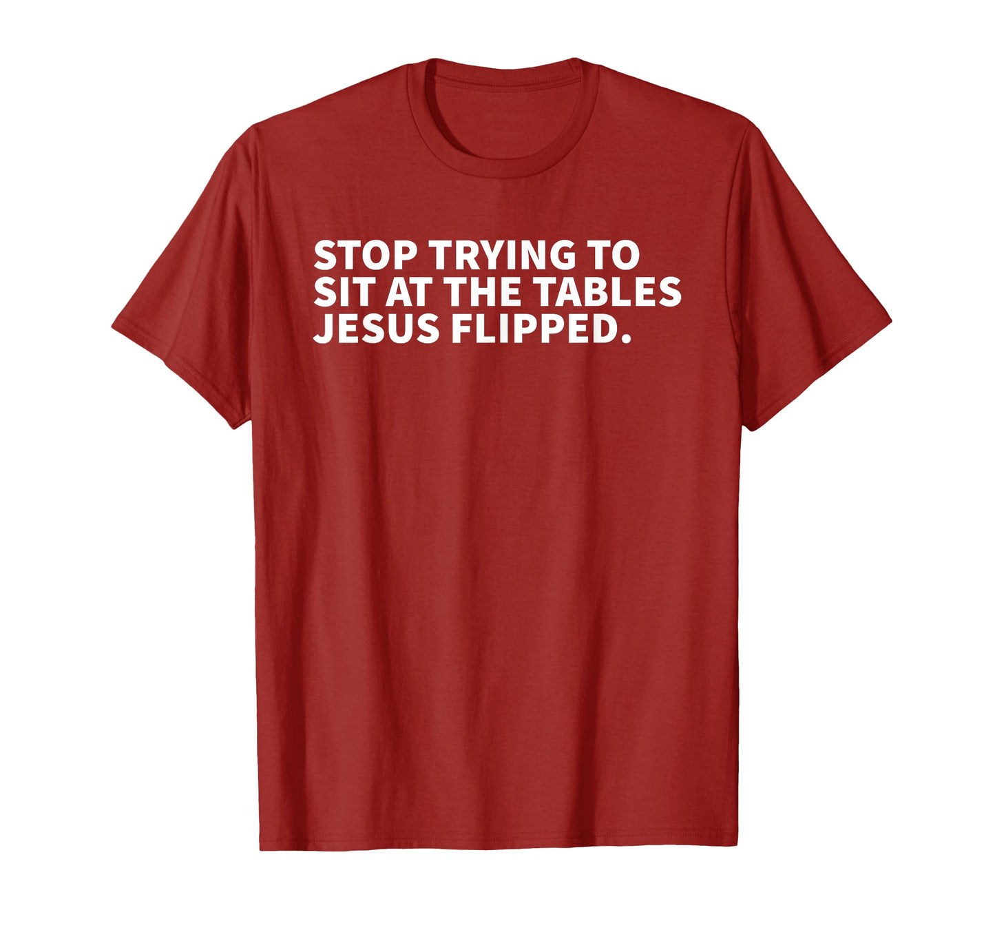 Stop Trying To Sit At The Tables Jesus Flipped - Christian T-Shirt