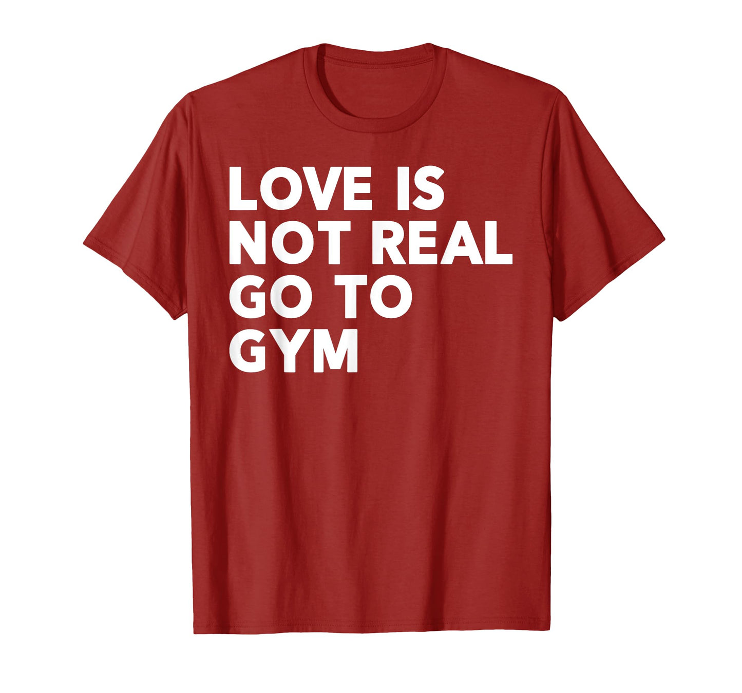 Love Is Not Real Go To Gym Funny Fitness Motivation Gym T-Shirt
