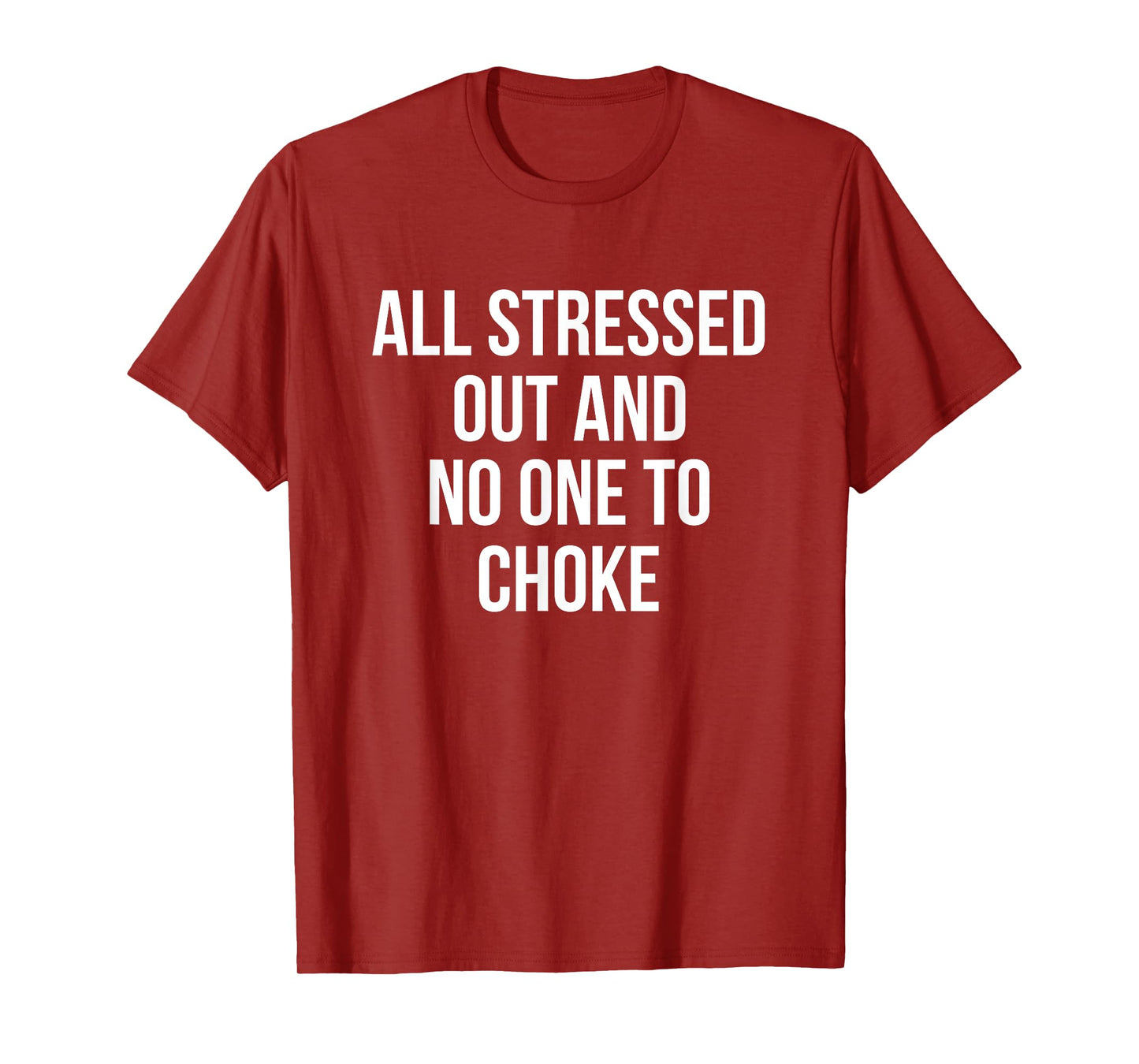 All Stressed Out And No One To Choke Funny T-Shirt T-Shirt