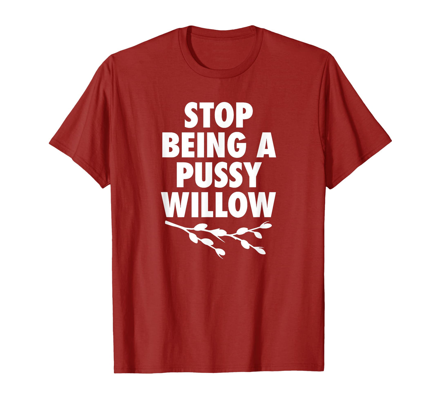 Stop Being A Pussy Willow - Humorous Tree Pun Mens Womens T-Shirt