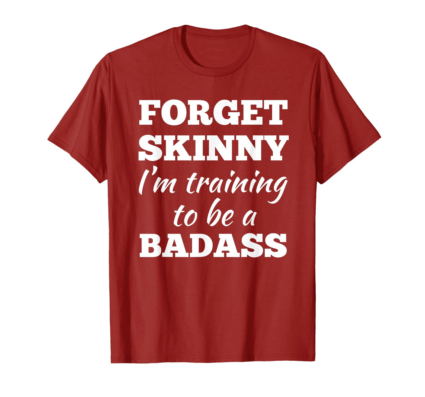 Forget Skinny Im Training To Be A Badass Fitness Gym T-shirt T-Shirt