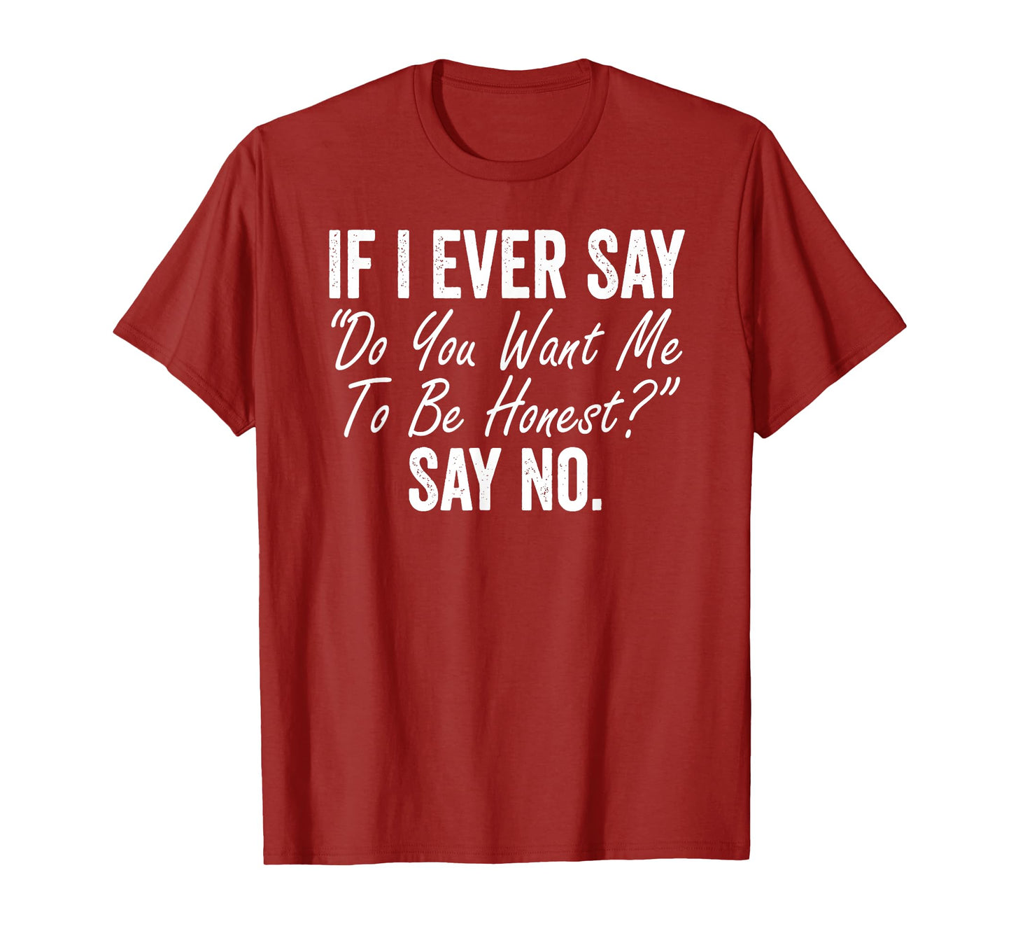 If I Ever Say Do You Want Me To Be Honest Say No Funny T-Shirt
