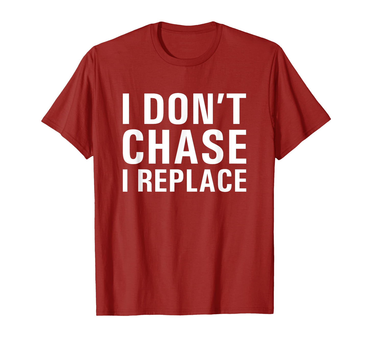 I Don't Chase I Replace Dating T-Shirt