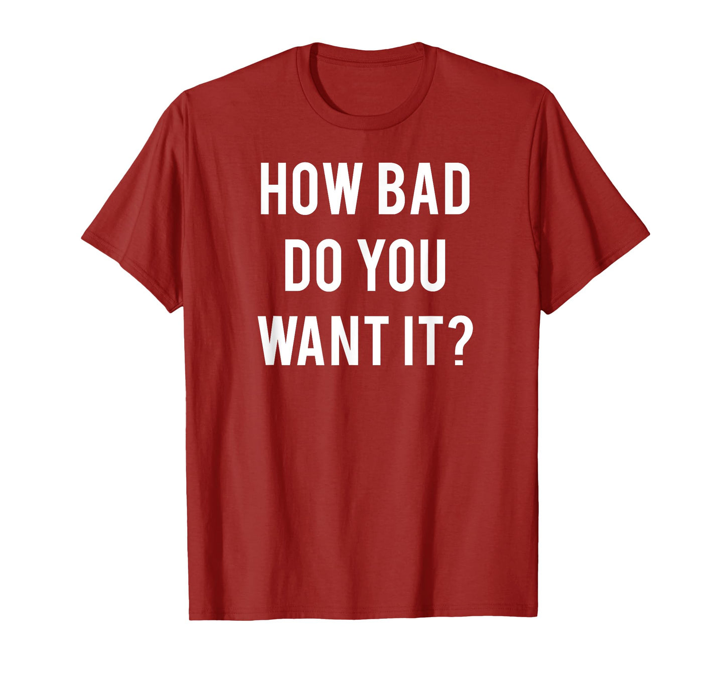 How Bad Do You Want It T Shirt - Cool gym work out tee shirt T-Shirt