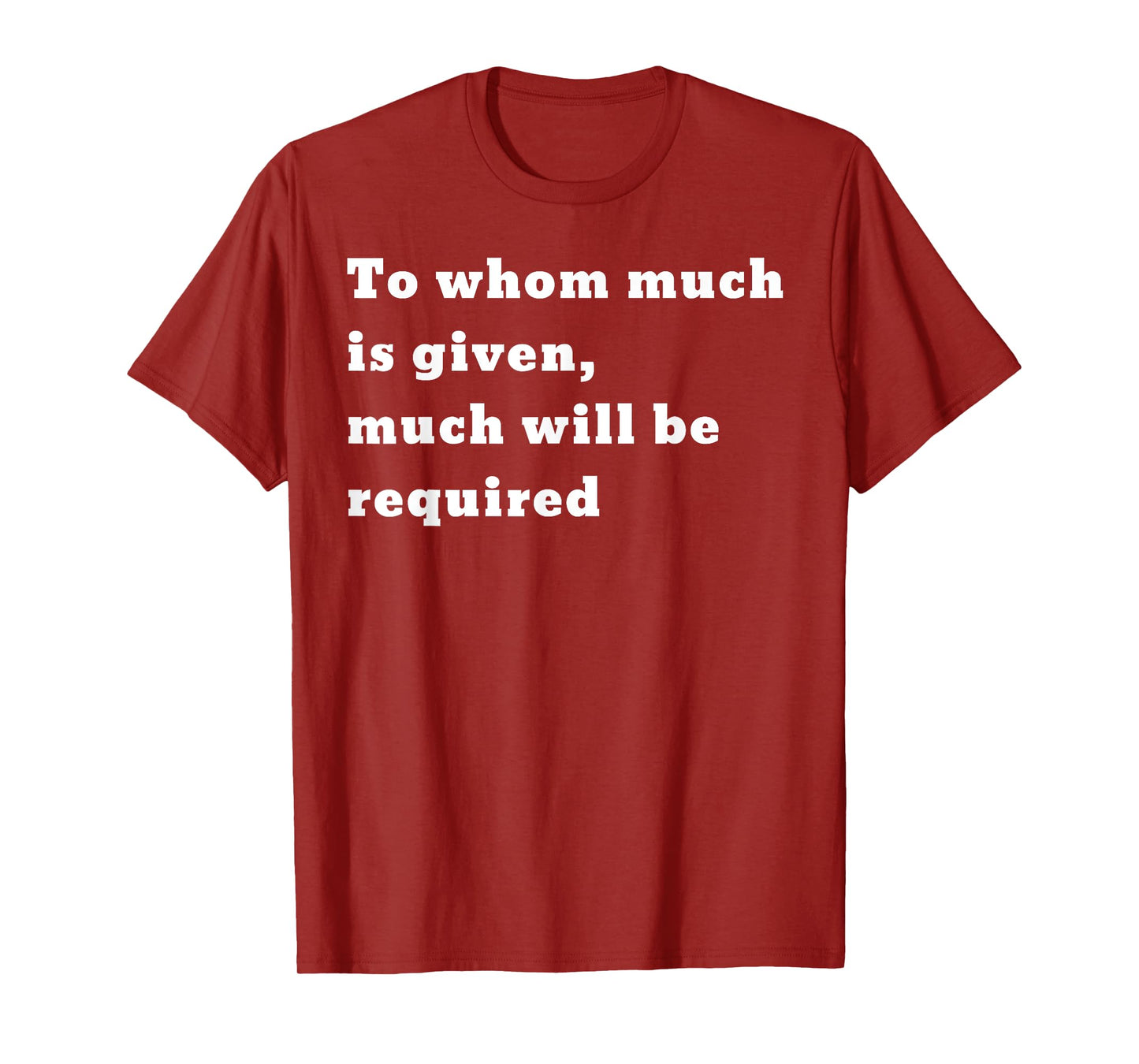 To whom much is given, much will be required. Luke 12:48 T-Shirt