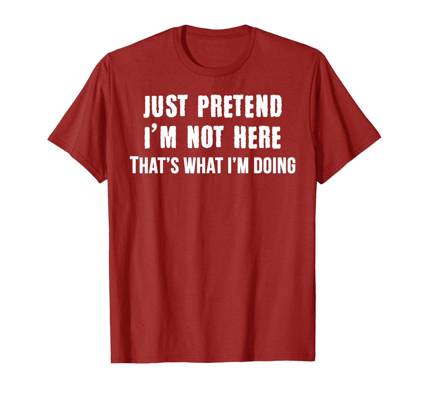 Just Pretend I'm Not Here - That's What I'm Doing Tee Shirt T-Shirt