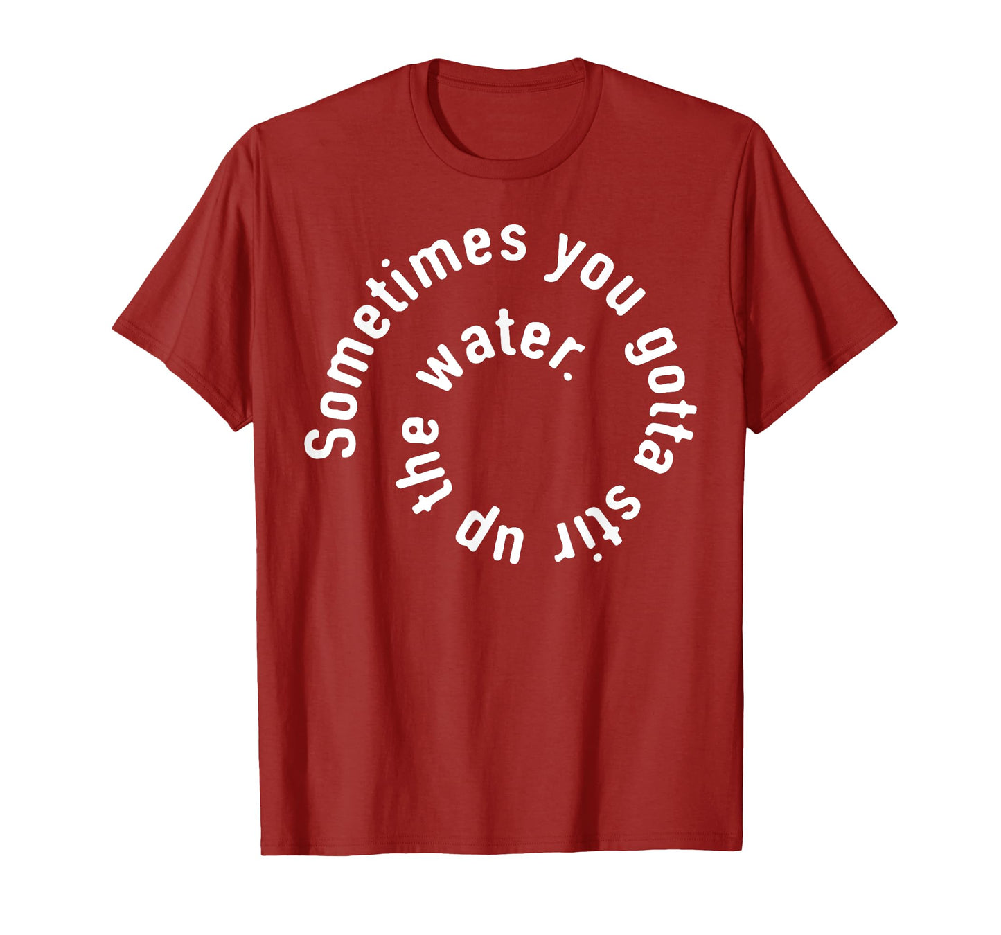 Sometimes You Gotta Stir Up The Water T-Shirt