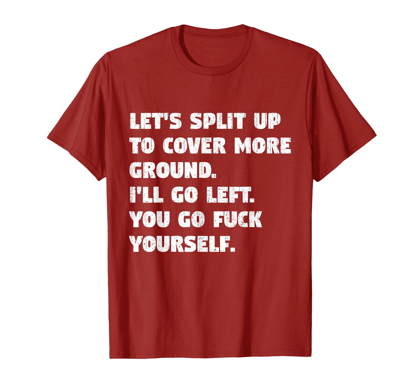Let's Split Up To Cover More Ground I'll Go Left You Go Fck T-Shirt