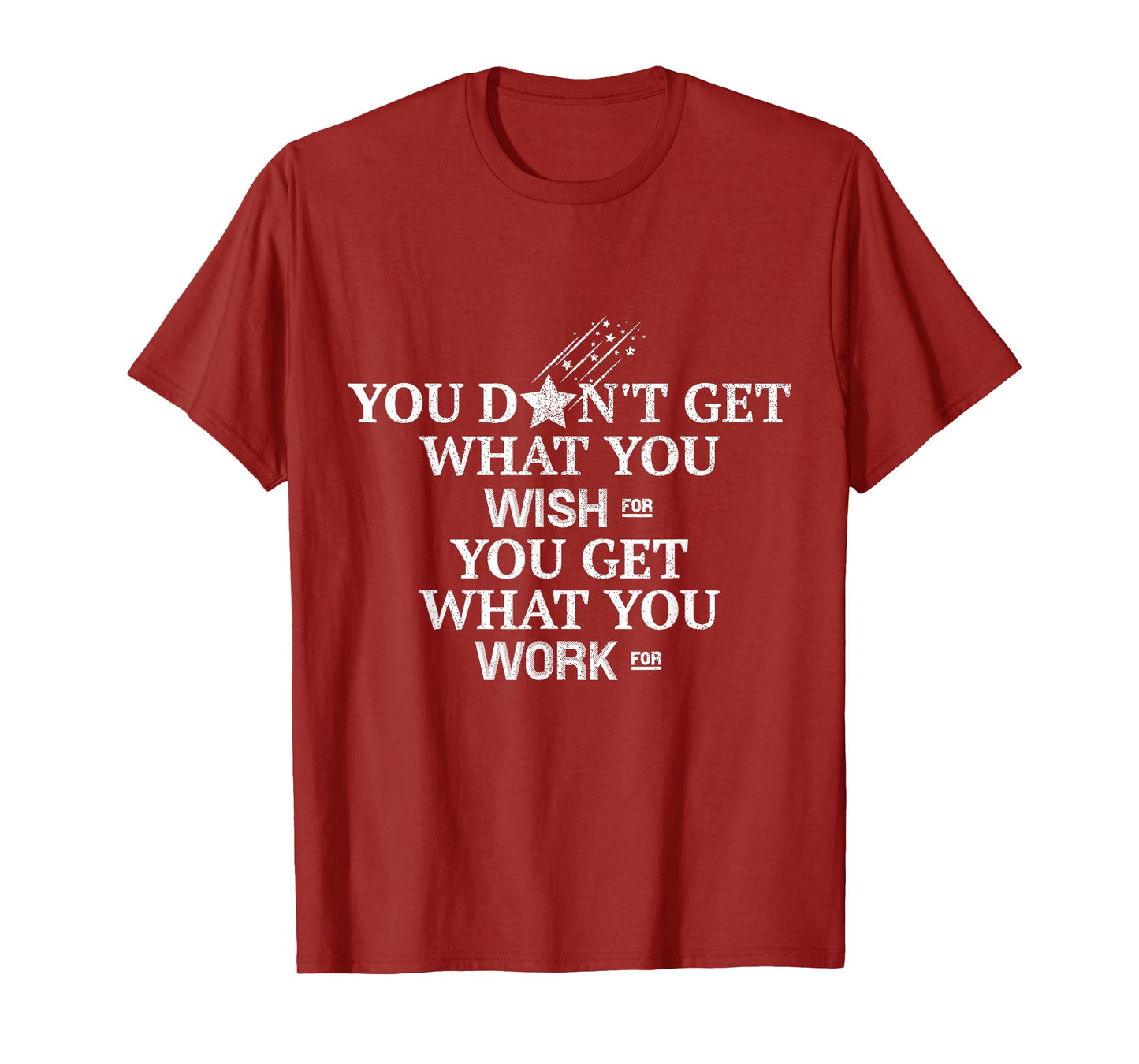 You Don't Get What You Wish For You Get What You Work For T-Shirt
