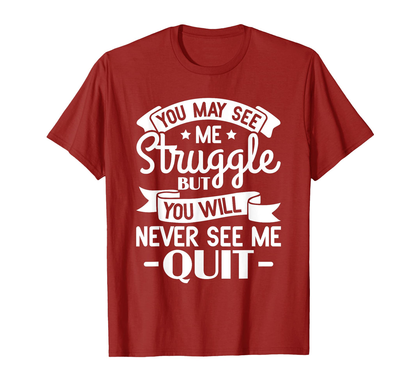You may see me struggle but you will never see me quit T-Shirt