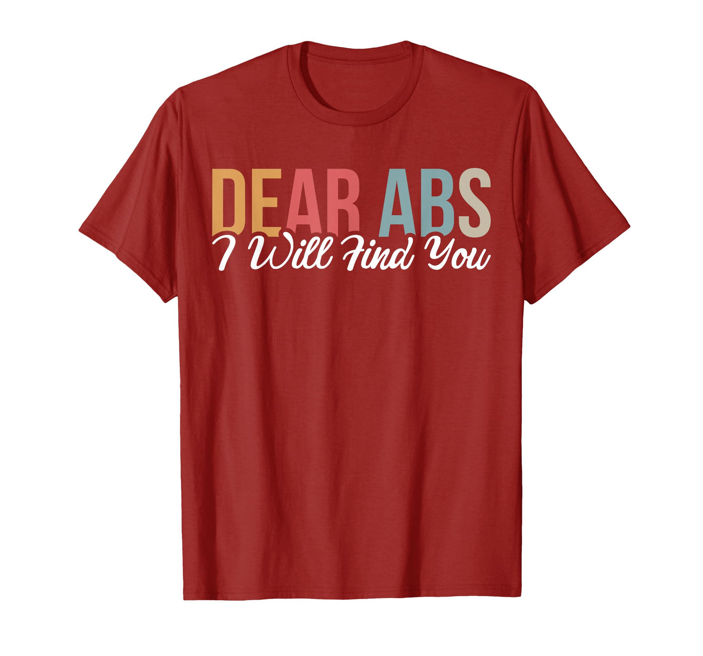 Dear Abs I Will Find You T-Shirt