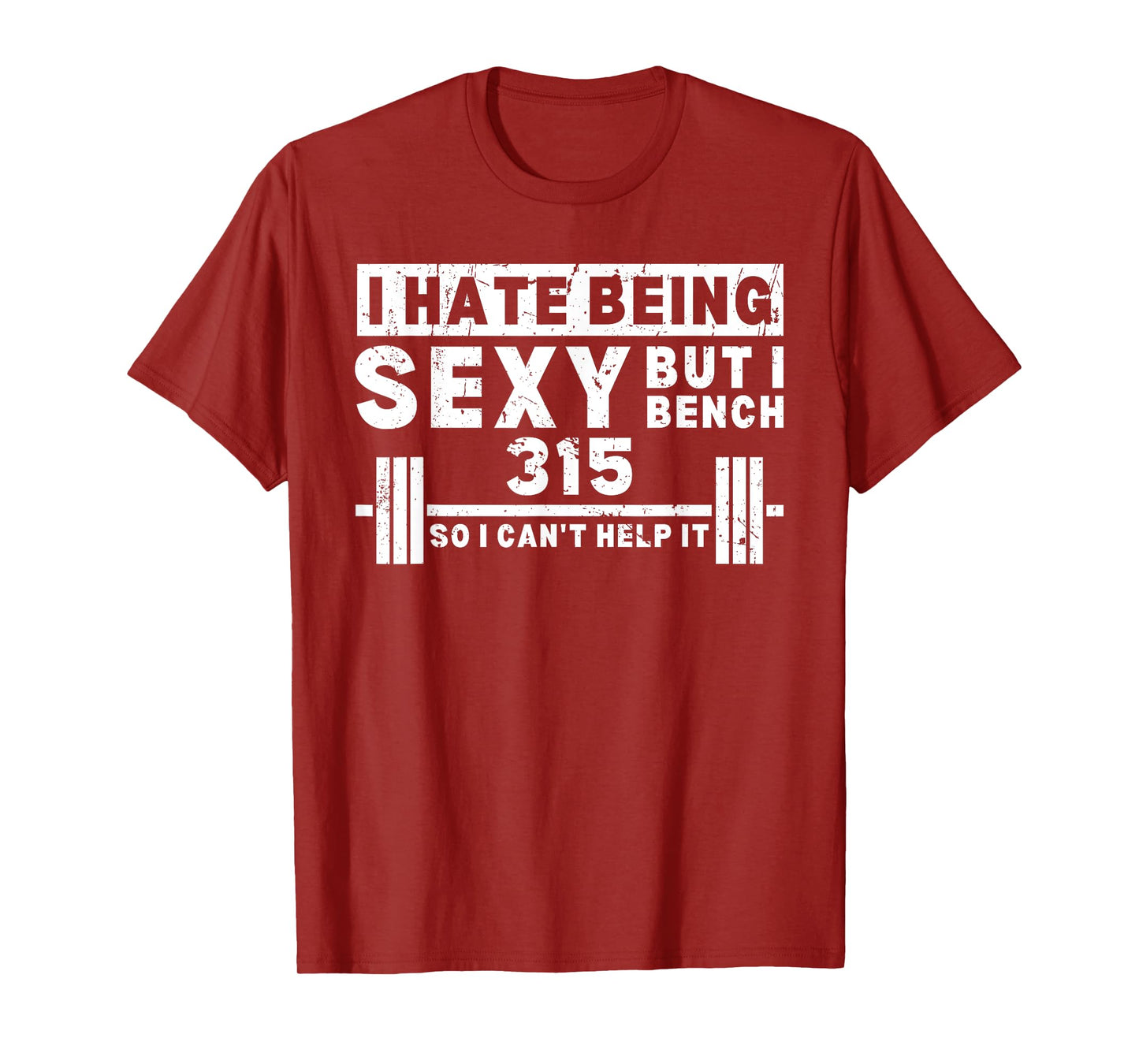 I Hate Being Sexy But I Bench 315 So I Can't Help It T-Shirt