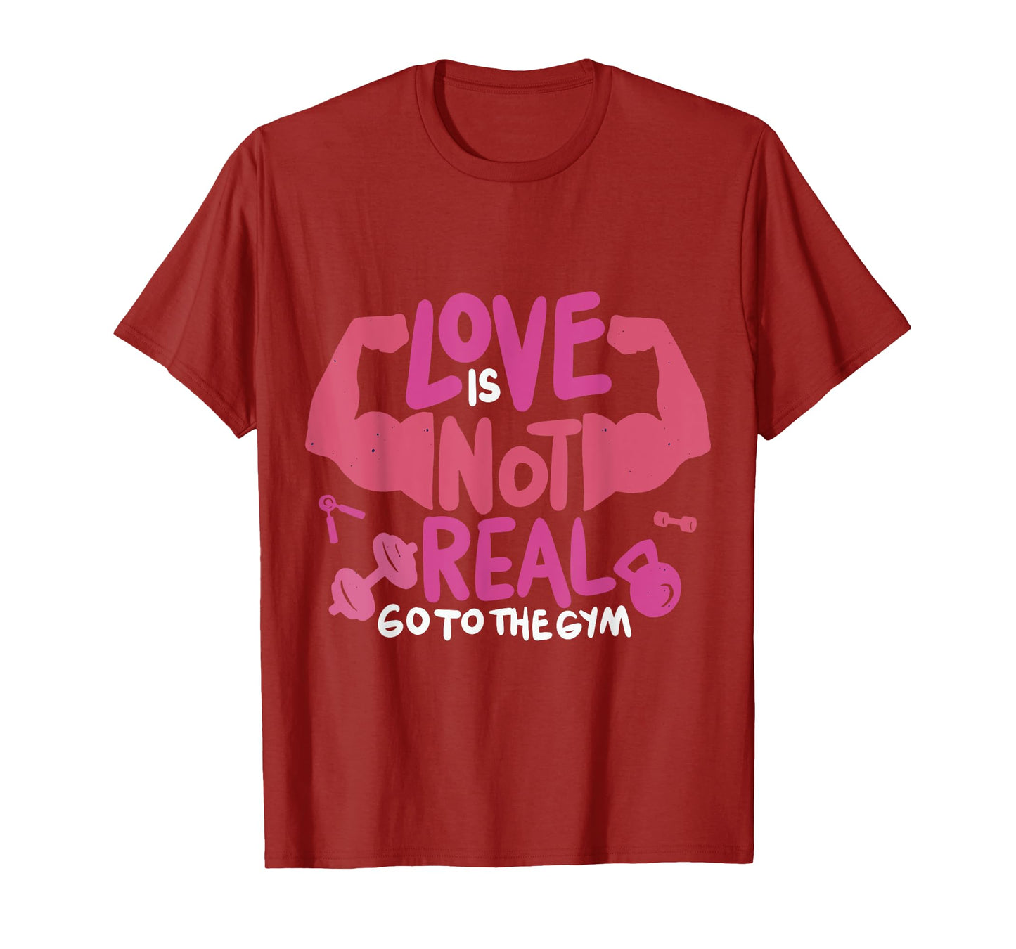 Love Is Not Real Go To The Gym T-Shirt
