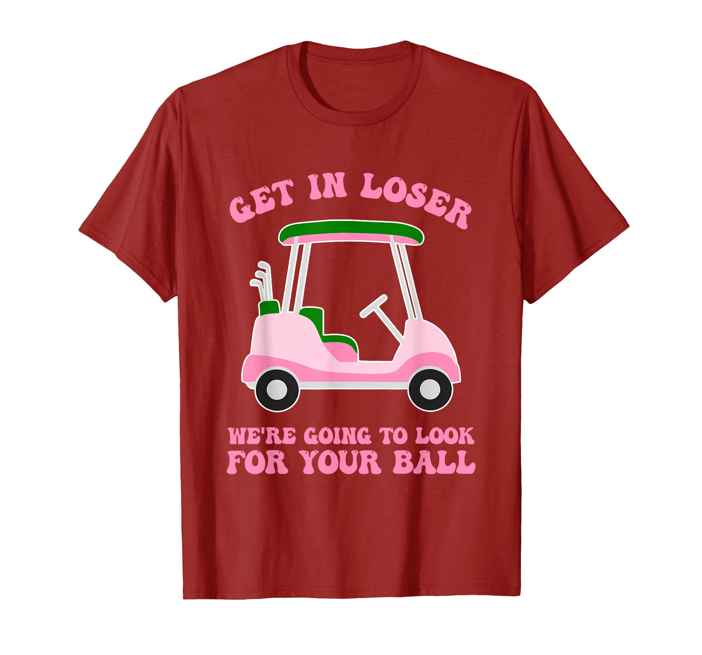 Get In Loser We're Going To Look For My Golf Ball Golfing T-Shirt