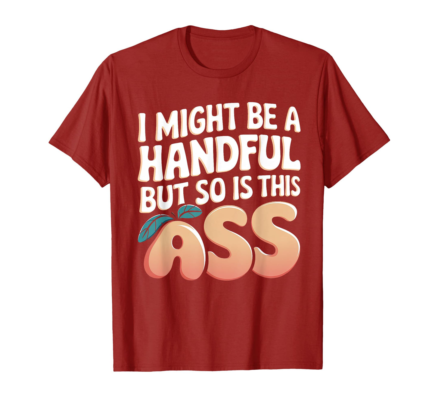 Funny I Might Be A Handful But So Is This Ass Men Women Tee T-Shirt
