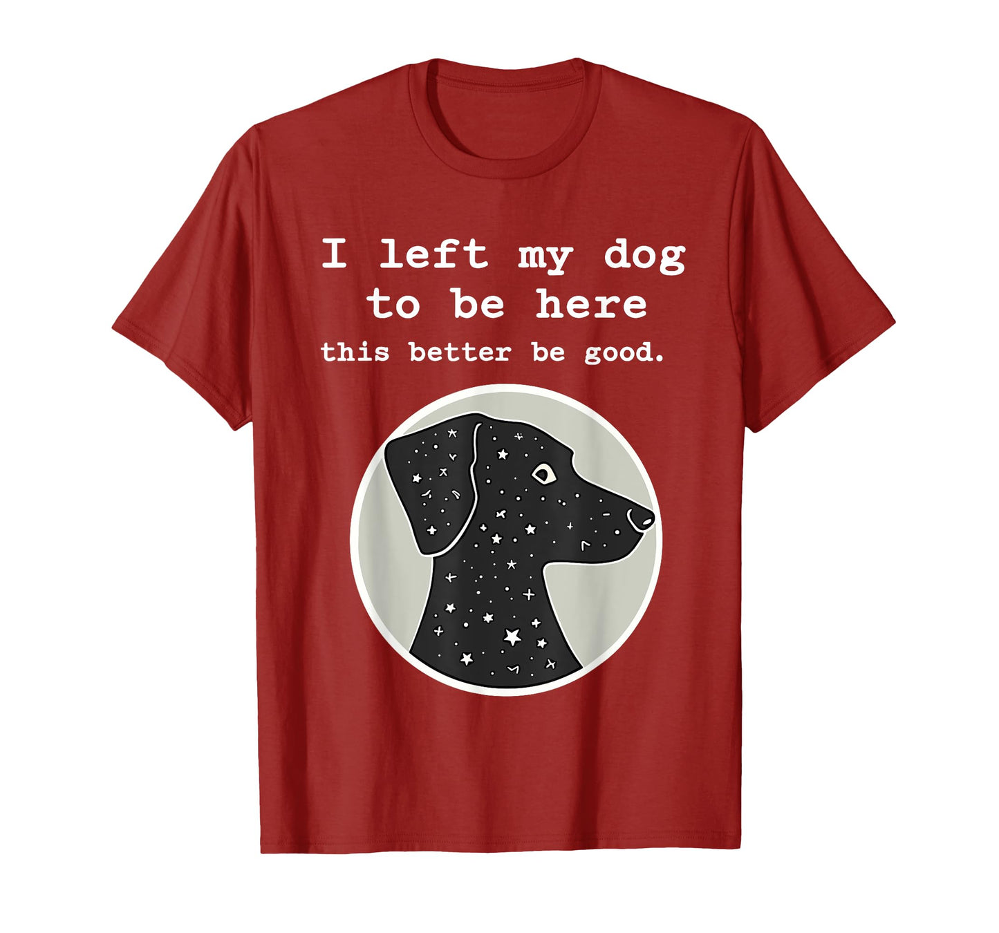 I Left My Dog To Be Here This Better Be Good Funny T-Shirt
