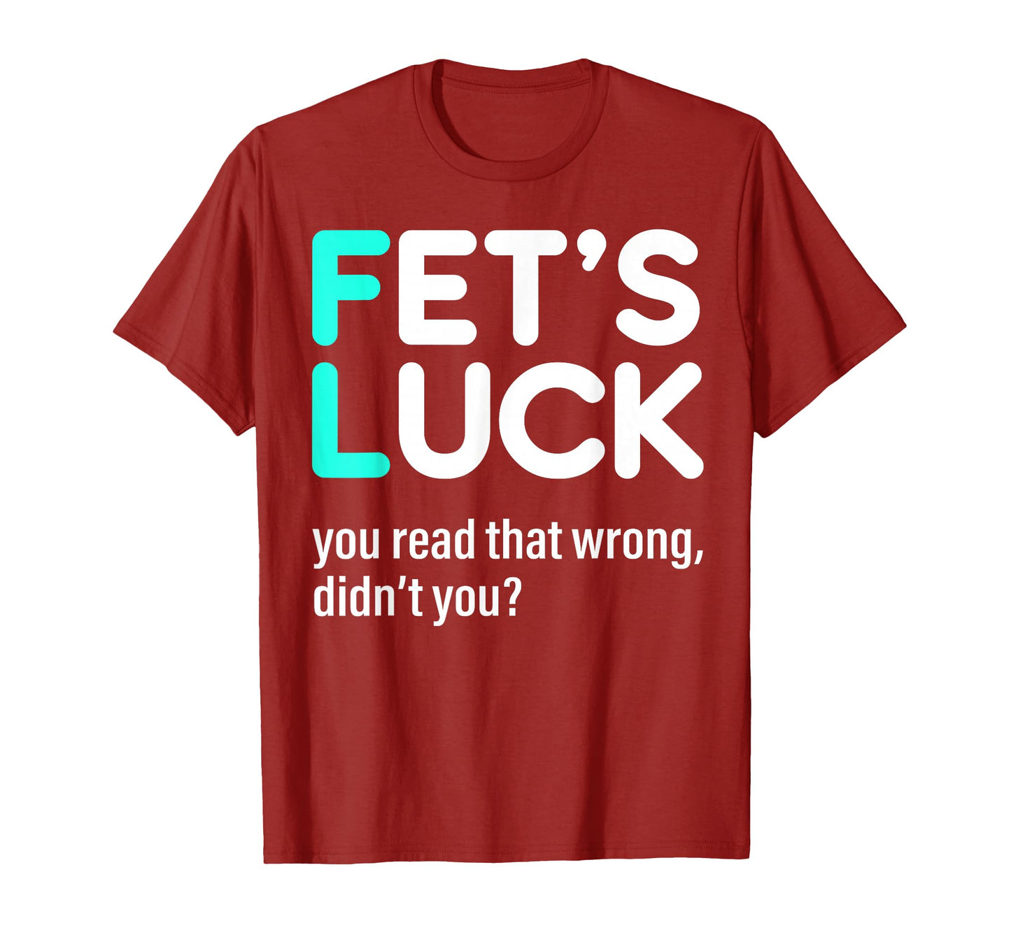 Fet's Luck You Read That Wrong Didn't You T-Shirt