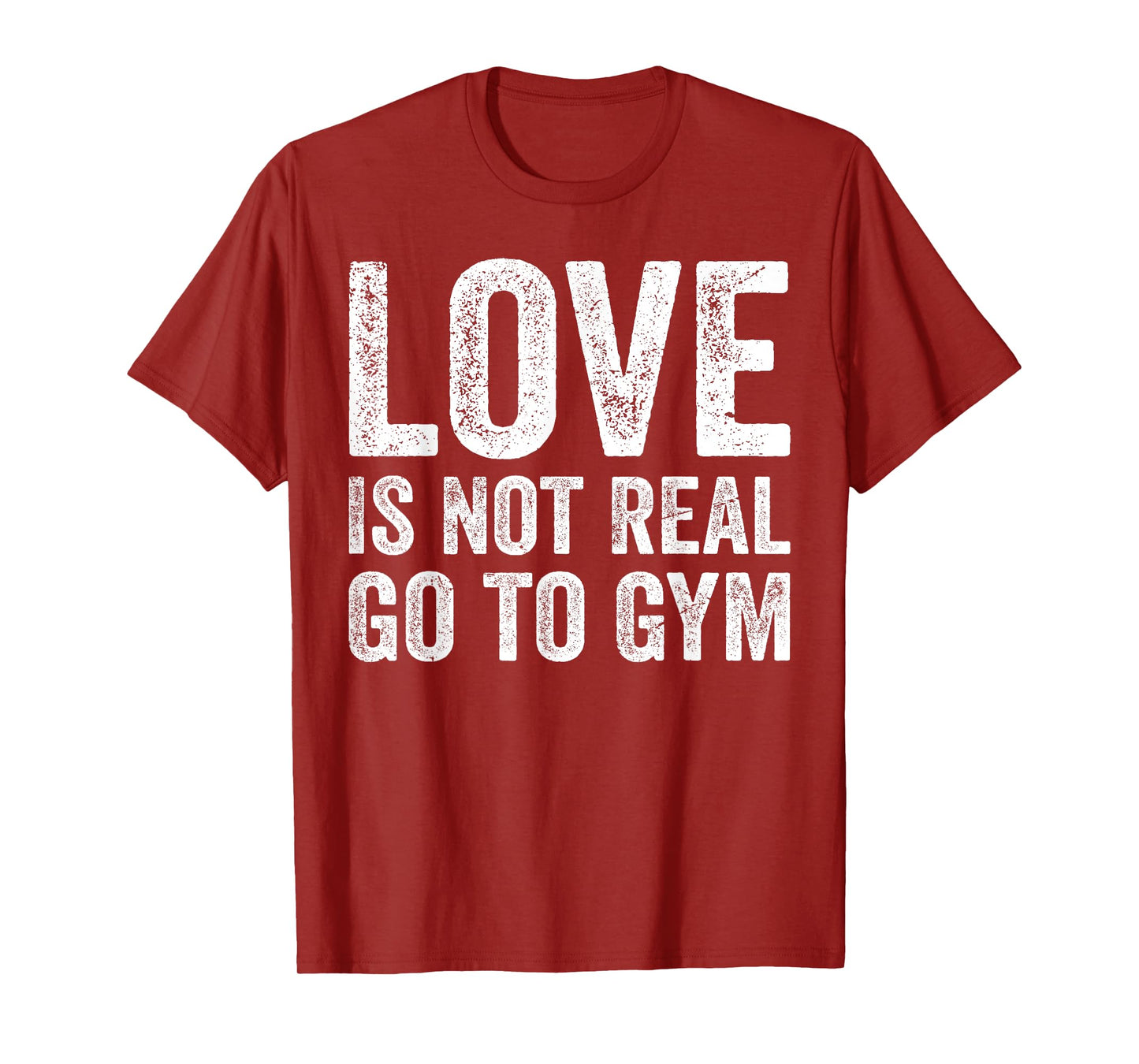 Love Is Not Real Go To Gym Funny Fitness Motivation Gym T-Shirt