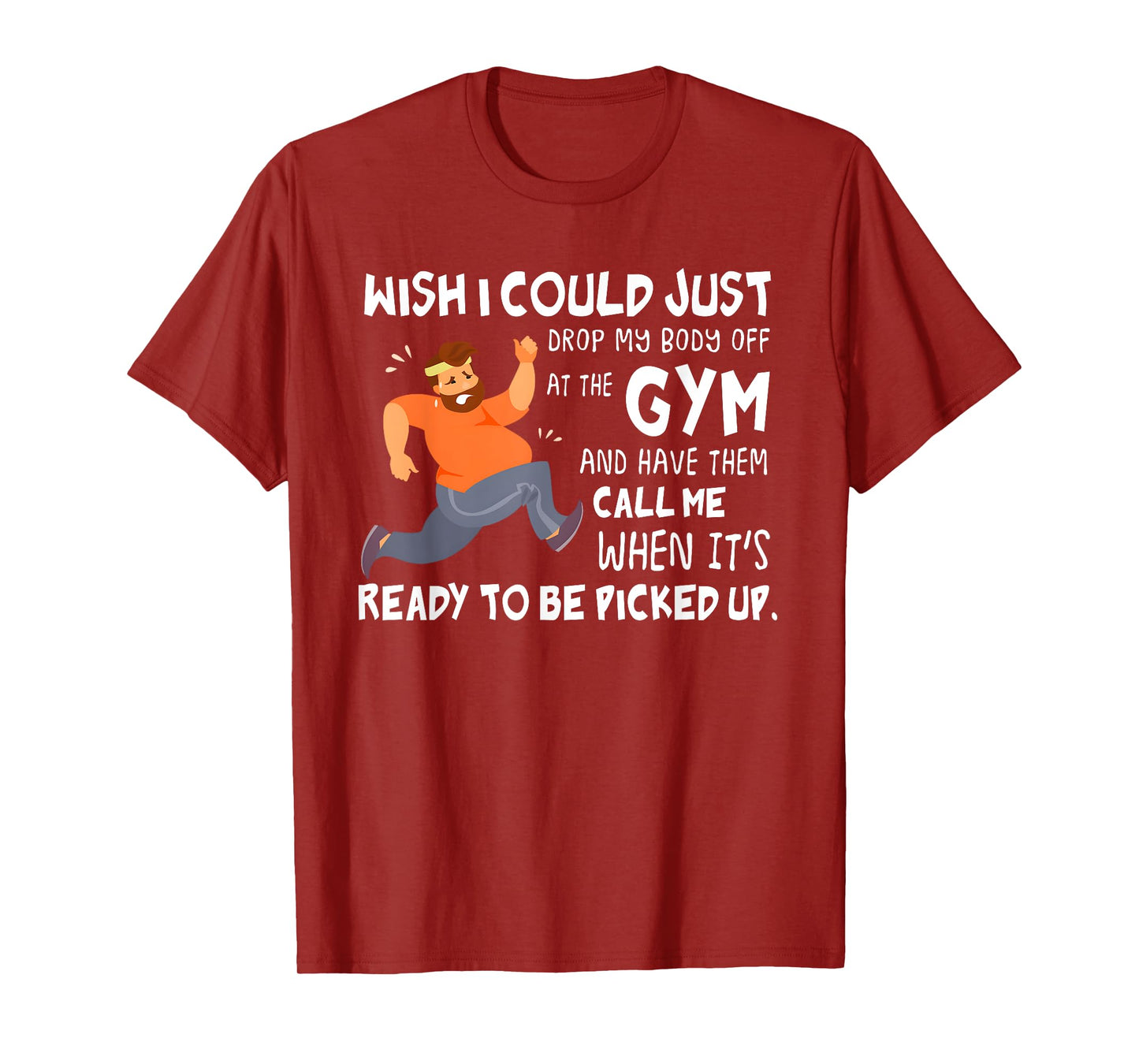 Wish I Could Just Drop My Body Off At The Gym T-Shirt