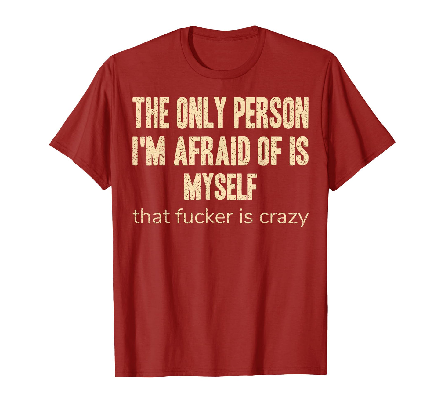 The Only Person I'm Afraid of is Myself that Fucker is Crazy T-Shirt