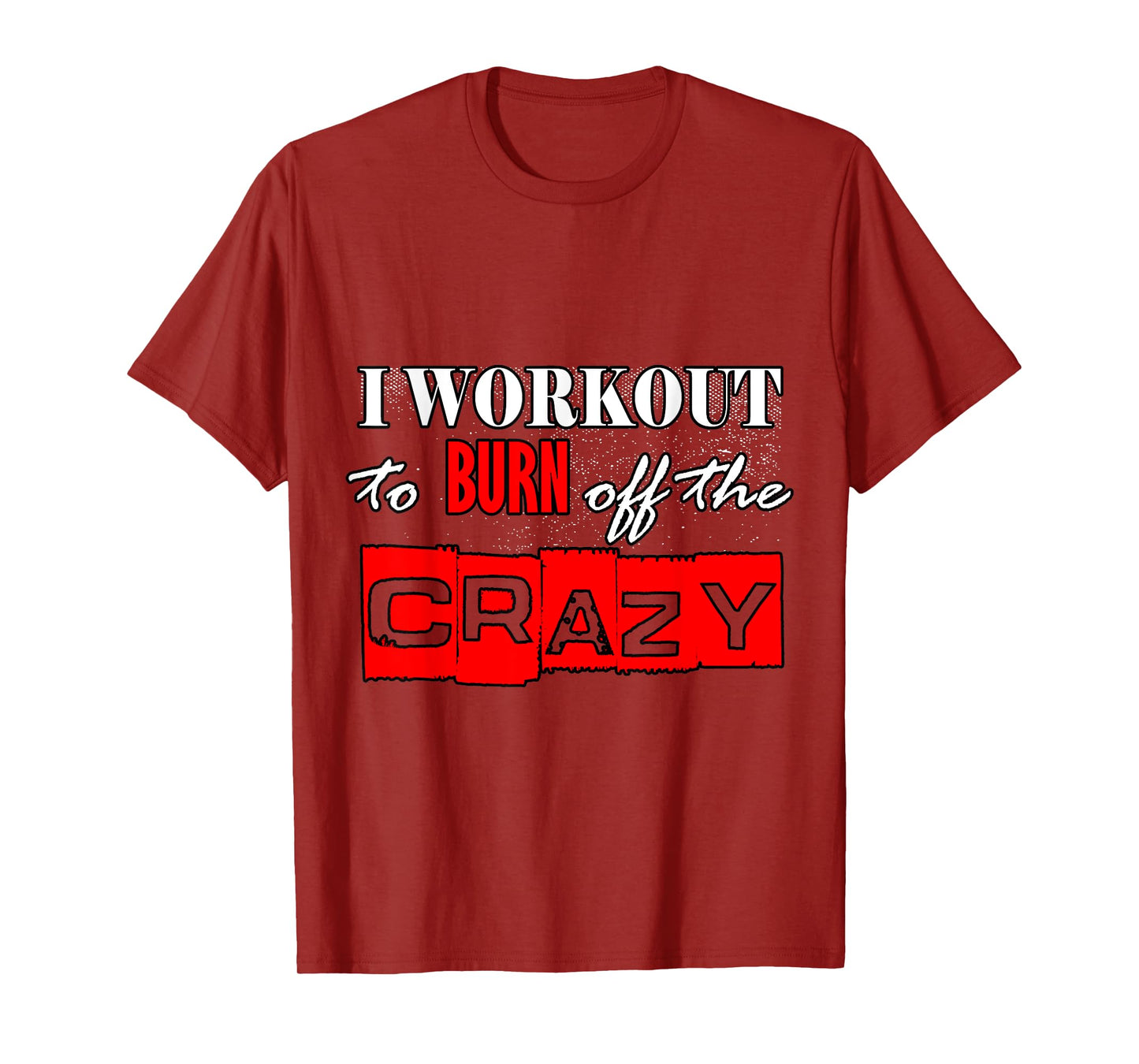 I Workout To Burn Off The Crazy Funny Gym T-Shirt