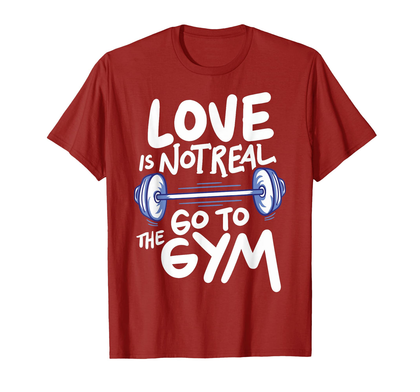 Love Is Not Real Go To The Gym T-Shirt
