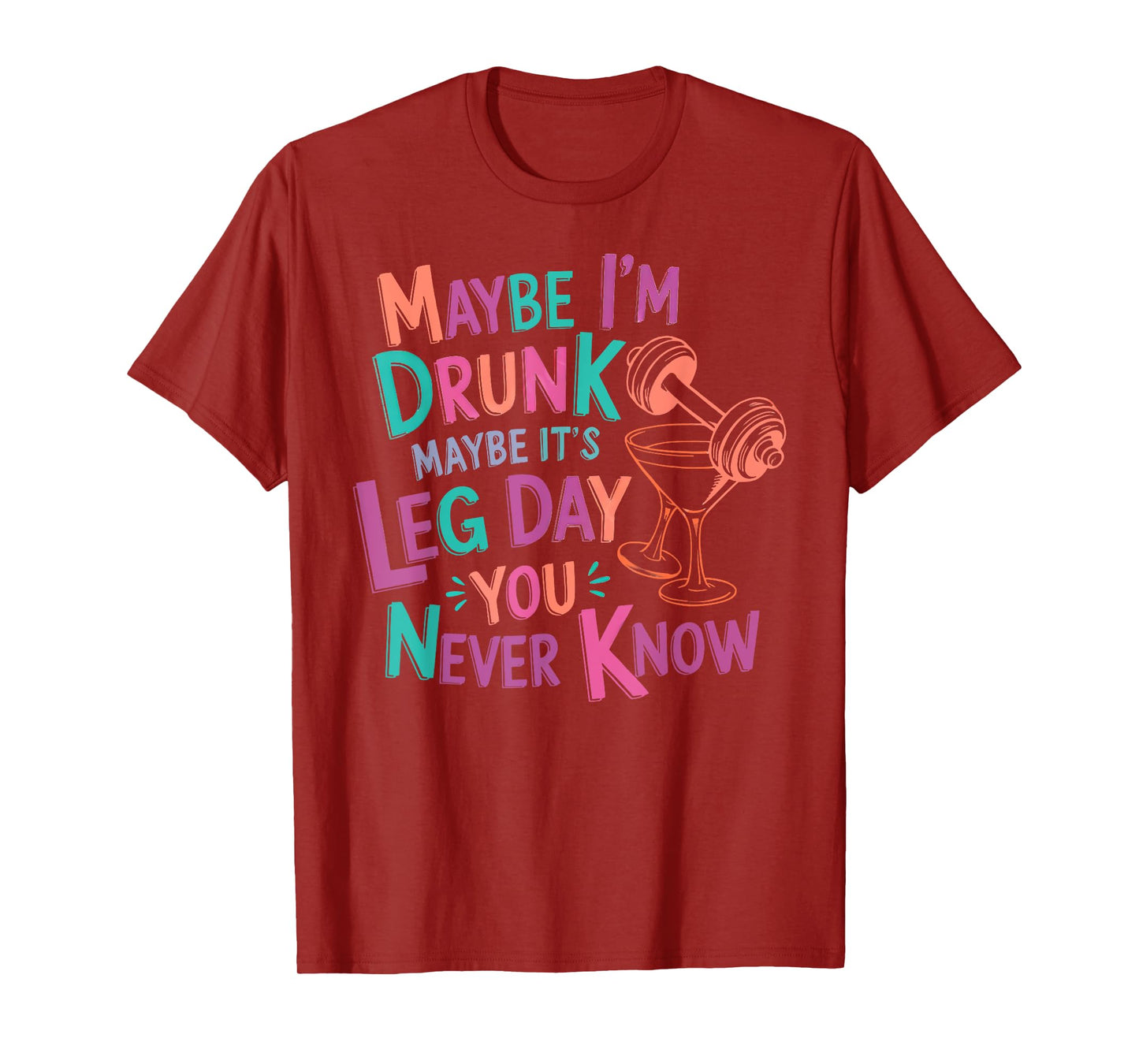 maybe i'm drunk maybe it's leg day you never know T-Shirt