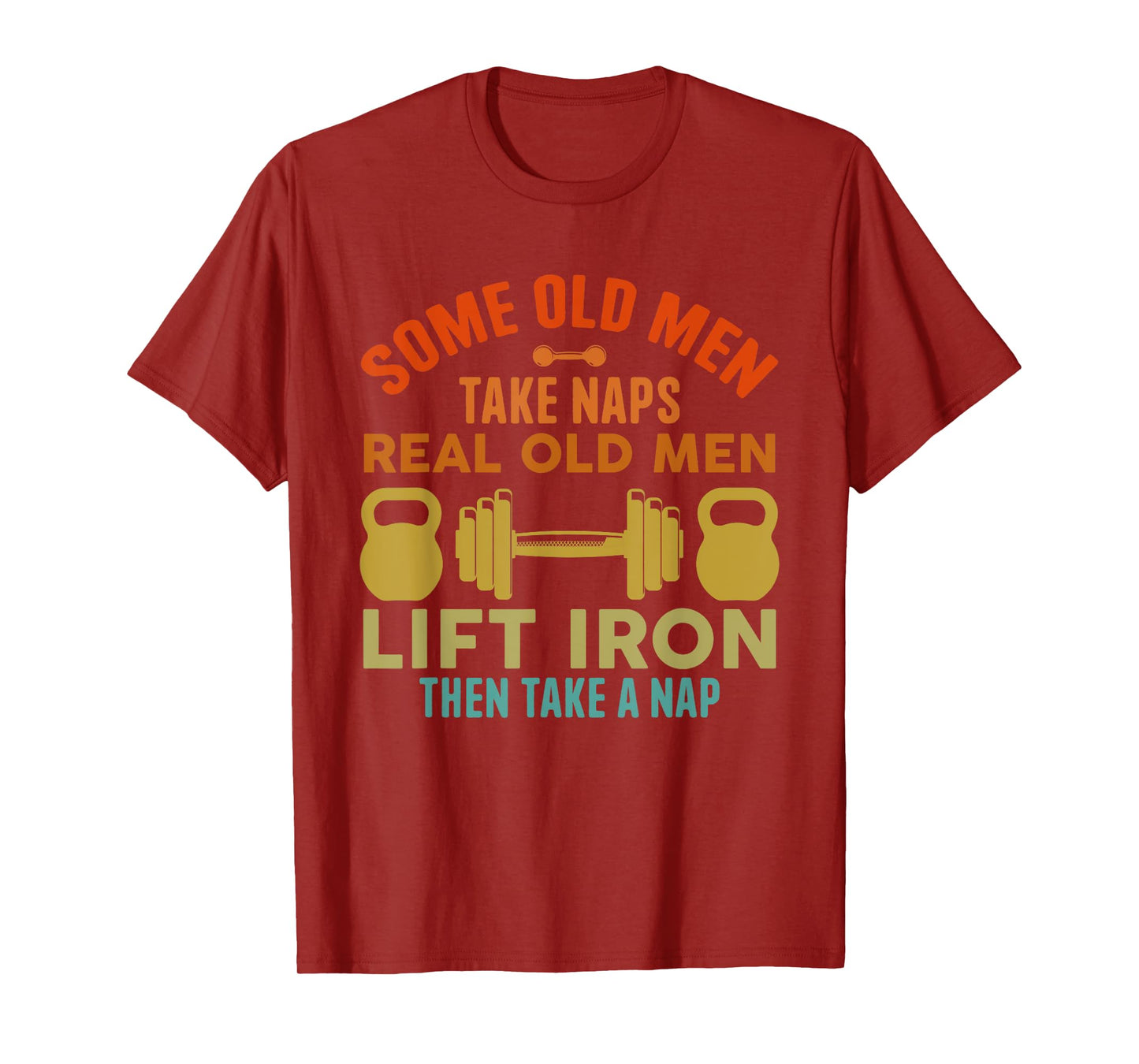 Some Old Men Take Naps Real Old Men Lift Iron Weightlifting T-Shirt