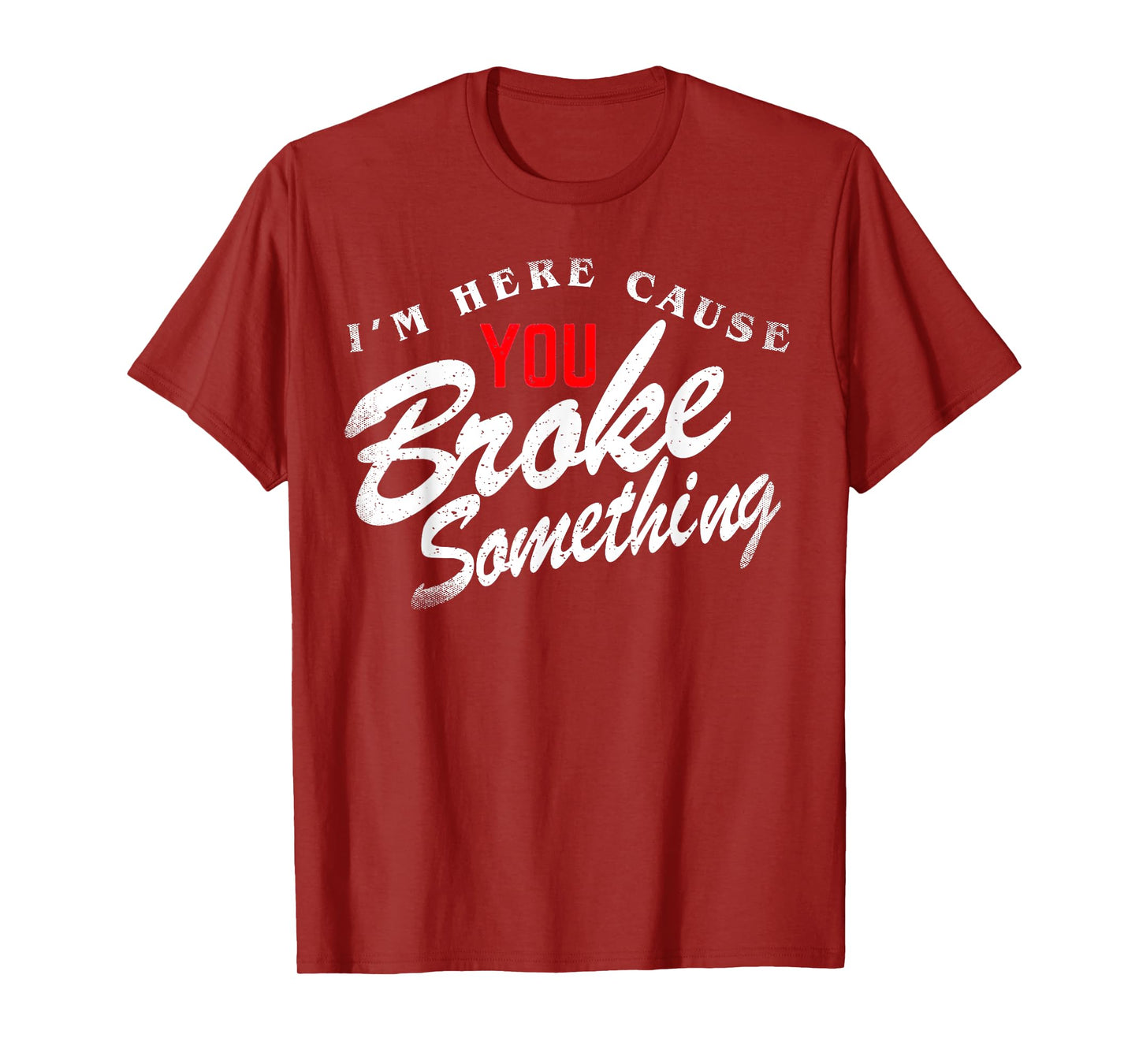I'm Here Cause You Broke Something T-Shirt