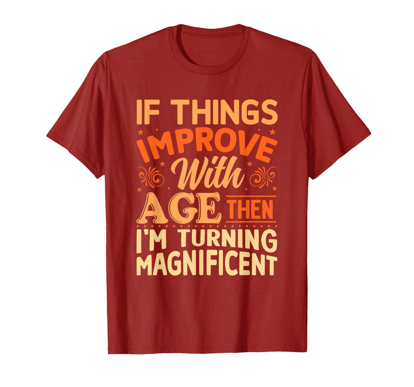 If things get better with Age then I'm Magnificent T-Shirt
