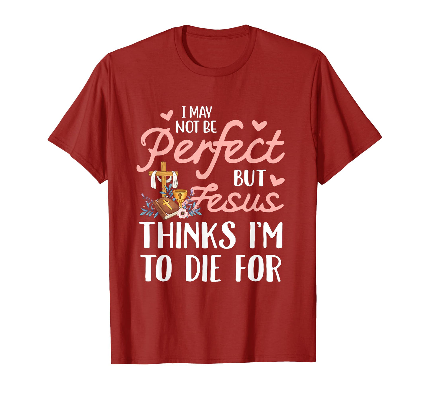I may not be perfect but jesus thinks i'm to die for T-Shirt