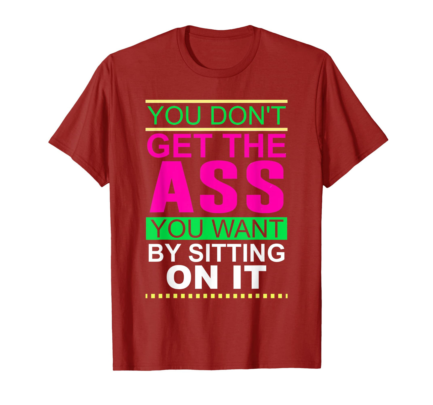 You Don't Get The Ass You Want By Sitting On It Workout Diet T-Shirt