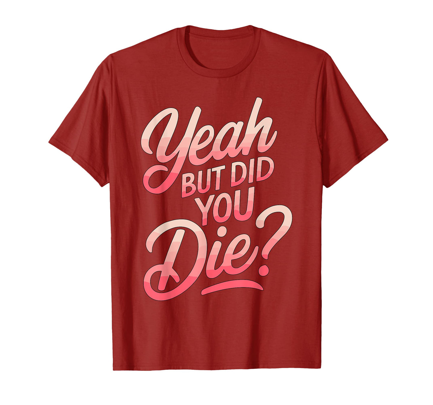 Yeah but did you Die? Gym Fitness Motivation T-Shirt