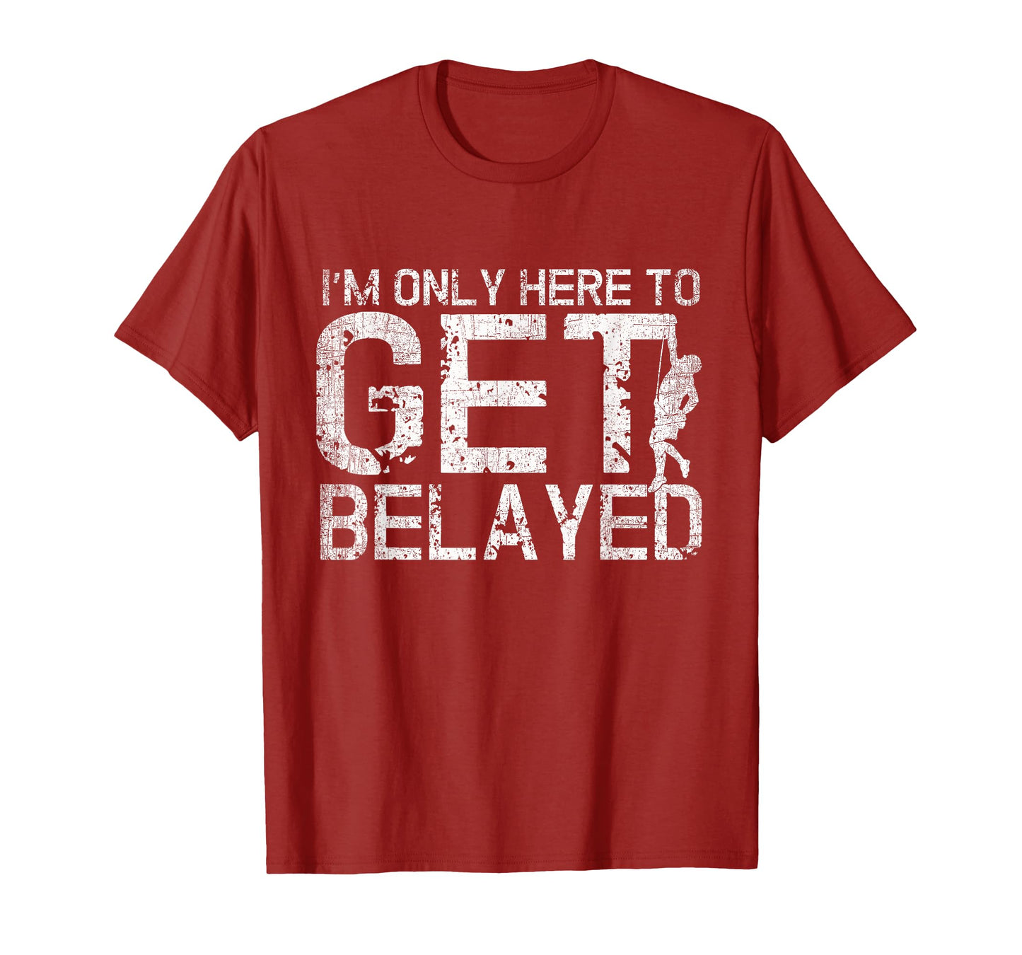 I'm Only Here to Get Belayed Funny Mountain Climber Climbing T-Shirt