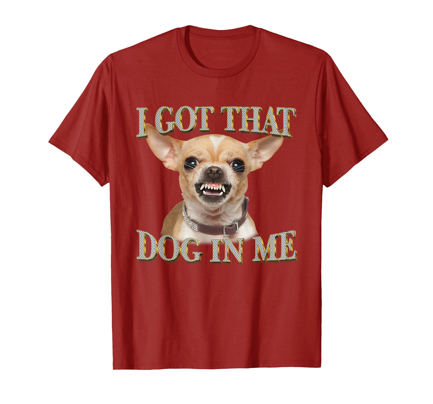 I Got That Dog In Me Funny Dog Chihuahua Lovers Men Women T-Shirt