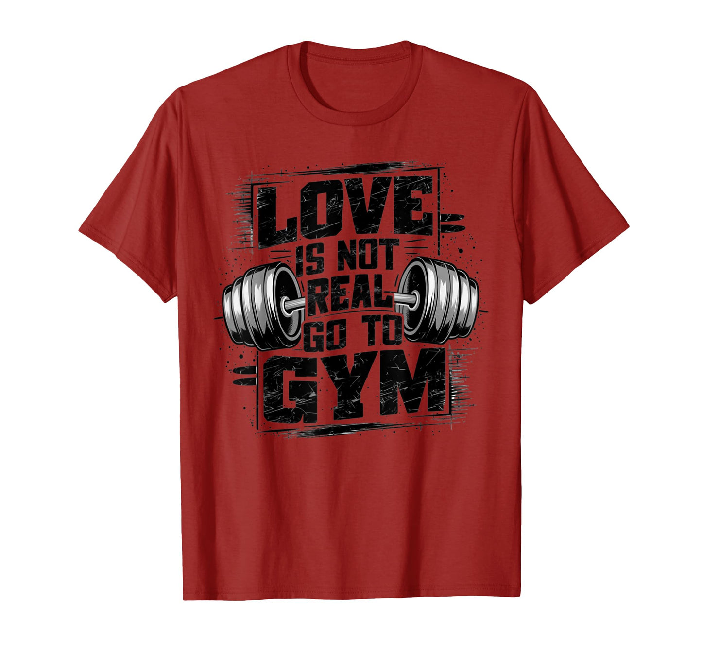 Love Is Not Real Go To Gym Funny Fitness T-Shirt
