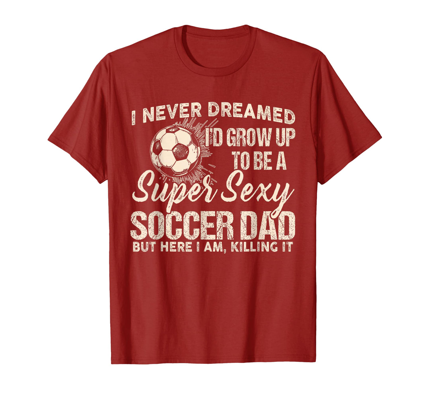 I Never Dreamed I'd Grow Up To Be A Sexy Soccer Dad T-Shirt