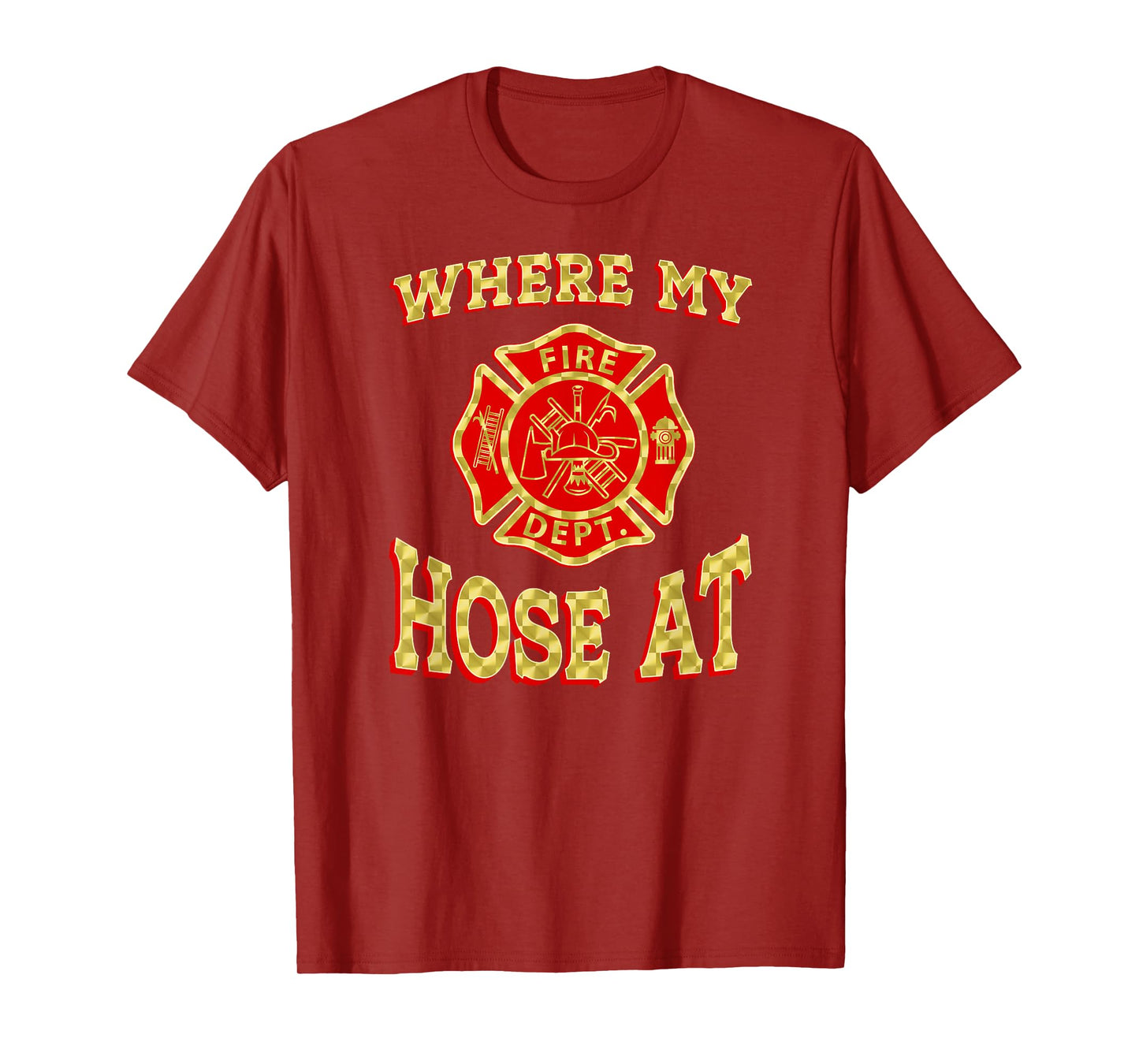 WHERE MY HOSE AT Funny Firefighter Gag Gift Fire Fighter T-Shirt