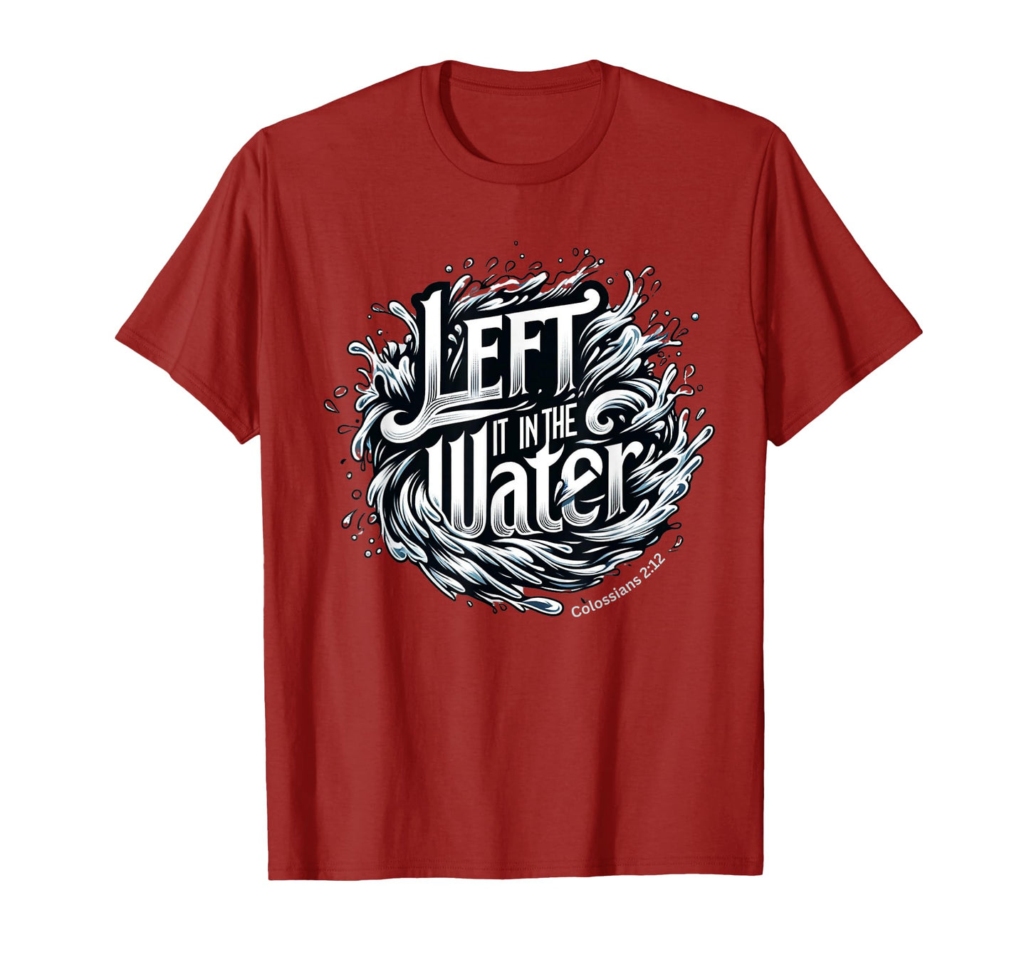 Christian Baptism, LEFT IT IN THE WATER, Colossians 2:12 T-Shirt