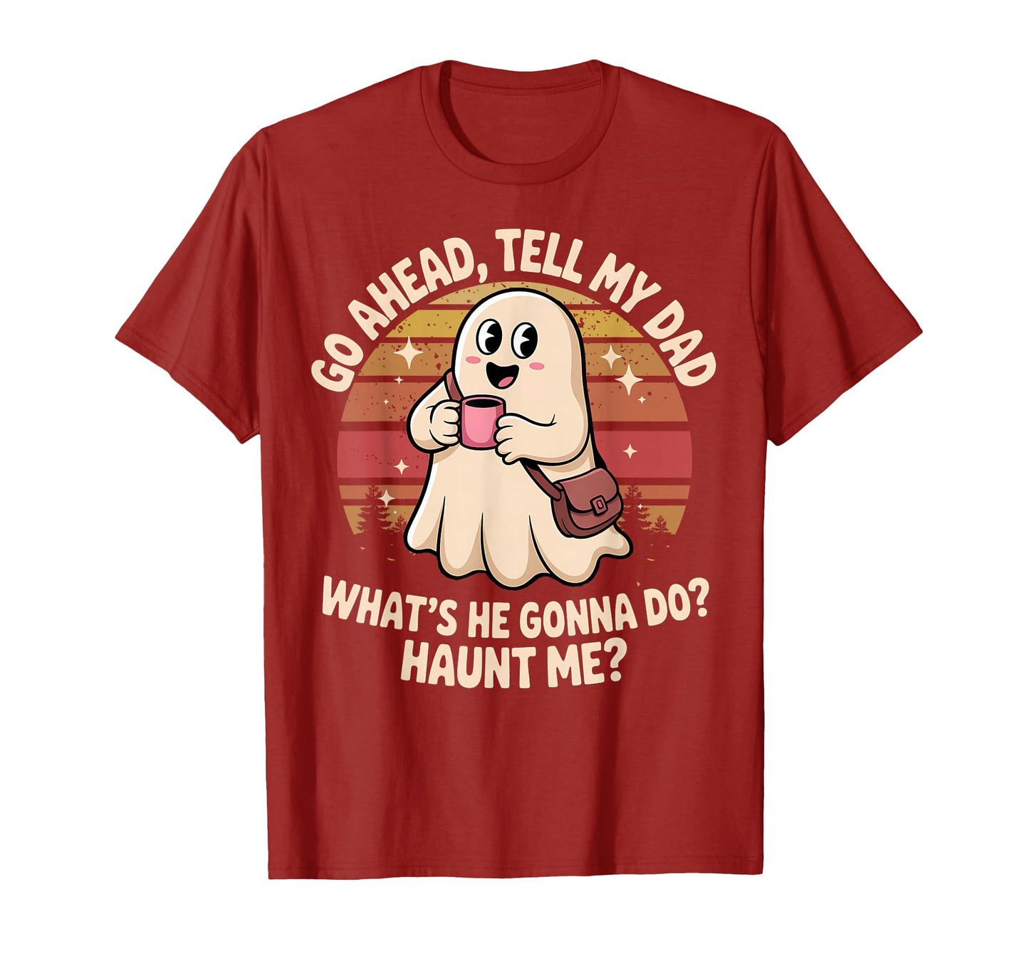 Funny Go Ahead Tell My Dad What's He Gonna Do Haunt Me T-Shirt