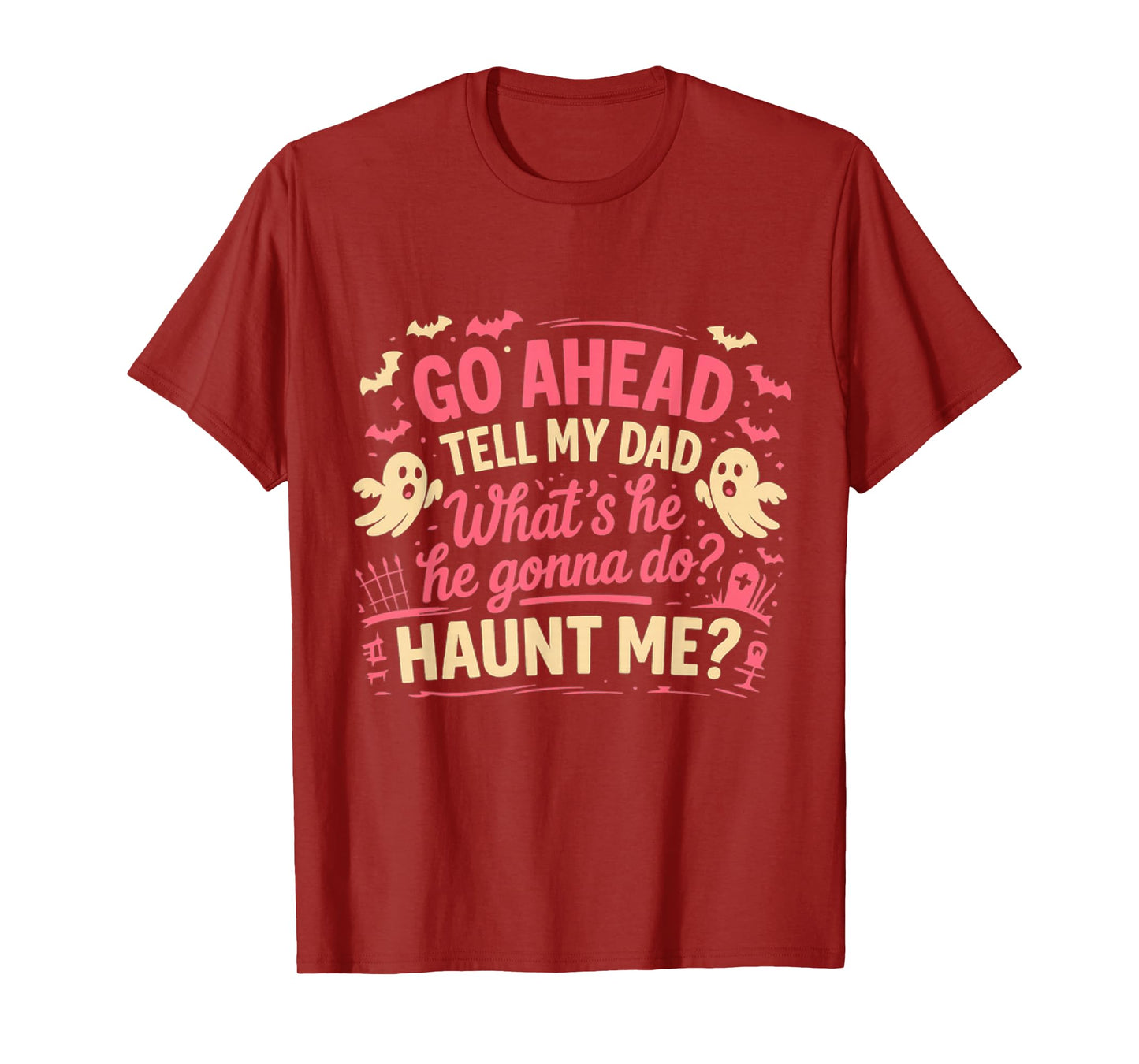 Go Ahead Tell My Dad What' s He Gonna Do Haunt Me Ghost Boo T-Shirt