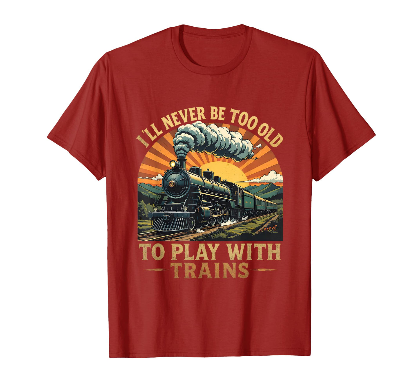 I'll Never Be Too Old To Play With Trains Train T-Shirt